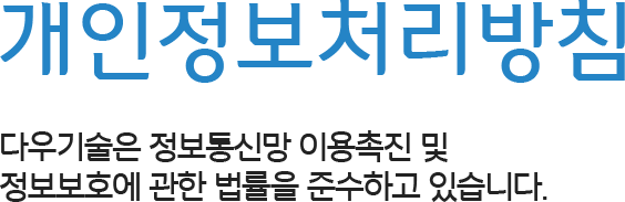 개인정보처리방침 - 다우기술은 정보통신망 이용촉진 및 정보보호에 관한 법률을 준수하고 있습니다.