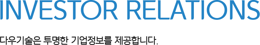 INVESTOR RELATIONS 다우기술은 투명한 기업정보를 제공합니다.